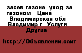 засев газона, уход за газоном › Цена ­ 1 000 - Владимирская обл., Владимир г. Услуги » Другие   